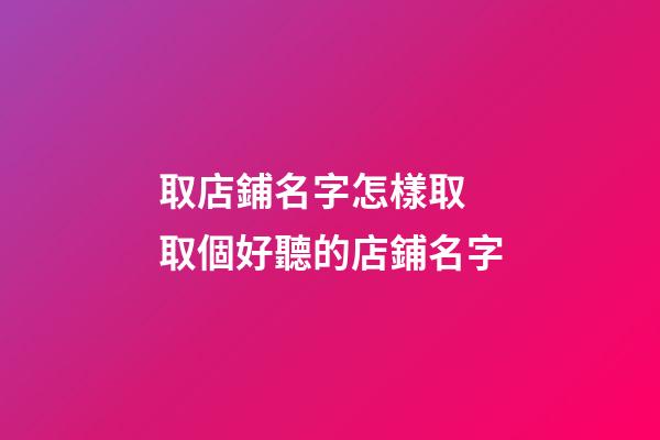 取店鋪名字怎樣取 取個好聽的店鋪名字